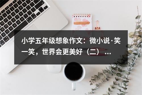 小學五年級想象作文：微小說·笑一笑，世界會更美好（二） (400字)