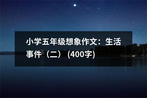 小學(xué)五年級(jí)想象作文：生活事件（二） (400字)