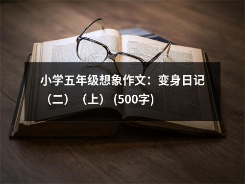 小學(xué)五年級(jí)想象作文：變身日記（二）（上） (500字)
