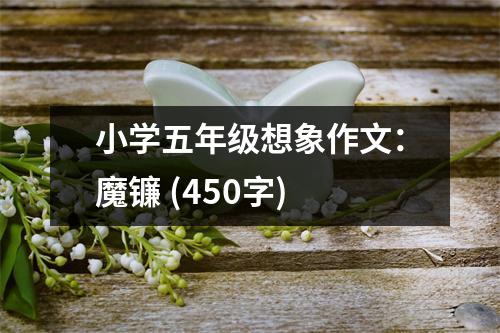 小學(xué)五年級想象作文：魔鐮 (450字)