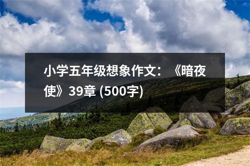 小學五年級想象作文：《暗夜使》39章 (500字)