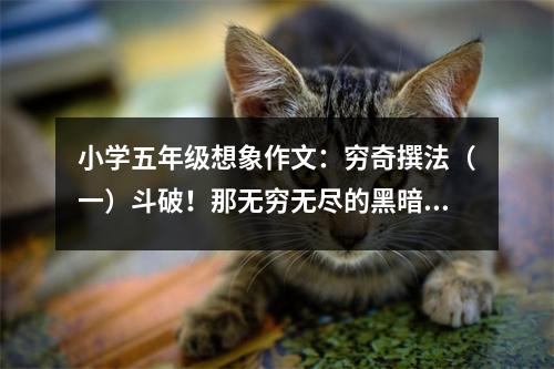 小學(xué)五年級想象作文：窮奇撰法（一）斗破！那無窮無盡的黑暗深淵 (450字)