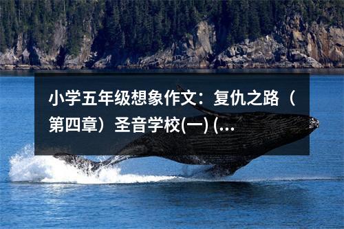 小學(xué)五年級想象作文：復(fù)仇之路（第四章）圣音學(xué)校(一) (550字)