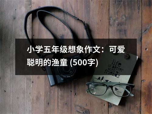 小學(xué)五年級想象作文：可愛聰明的漁童 (500字)