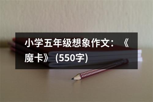 小學(xué)五年級想象作文：《魔卡》 (550字)
