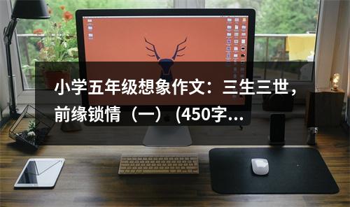 小學(xué)五年級想象作文：三生三世，前緣鎖情（一） (450字)