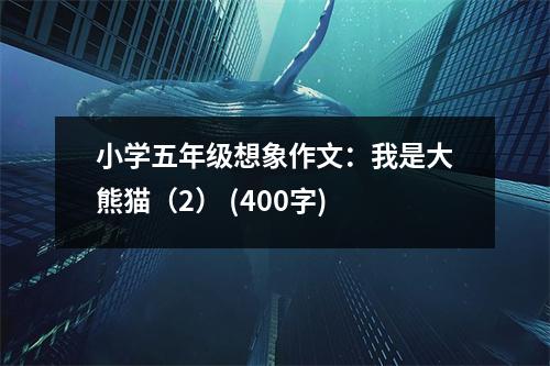 小學(xué)五年級想象作文：我是大熊貓（2） (400字)