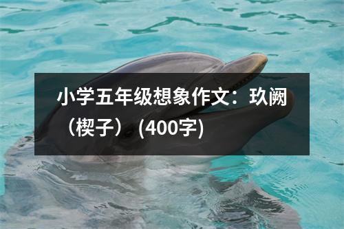 小學(xué)五年級想象作文：玖闕（楔子） (400字)
