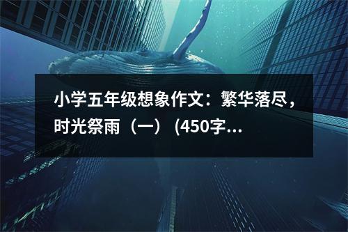 小學(xué)五年級(jí)想象作文：繁華落盡，時(shí)光祭雨（一） (450字)