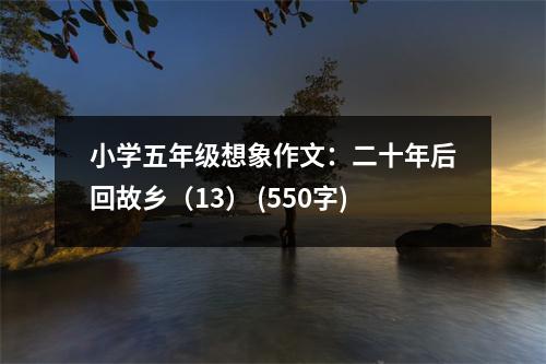 小學(xué)五年級想象作文：二十年后回故鄉(xiāng)（13） (550字)
