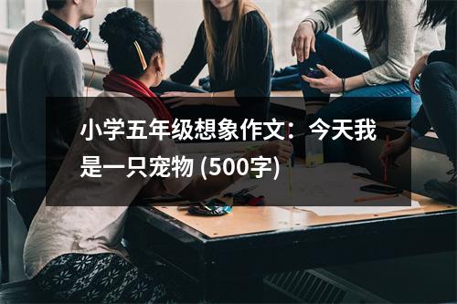 小學(xué)五年級(jí)想象作文：今天我是一只寵物 (500字)