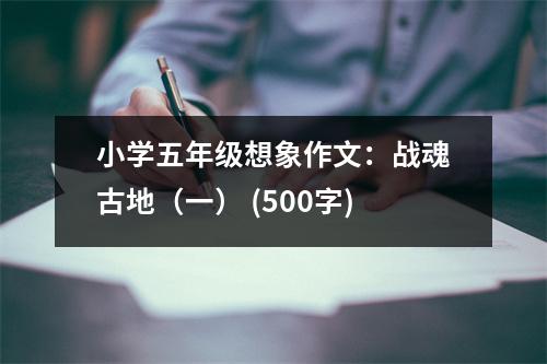 小學(xué)五年級(jí)想象作文：戰(zhàn)魂古地（一） (500字)