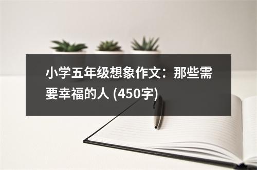小學五年級想象作文：那些需要幸福的人 (450字)