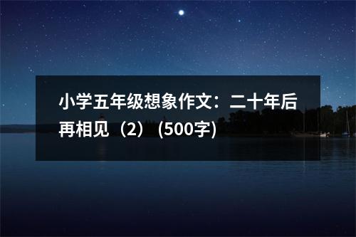 小學五年級想象作文：二十年后再相見（2） (500字)