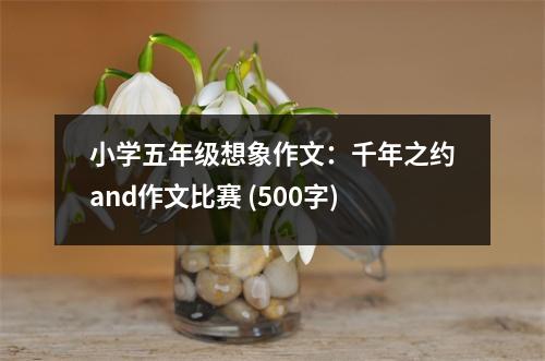 小學(xué)五年級想象作文：千年之約and作文比賽 (500字)