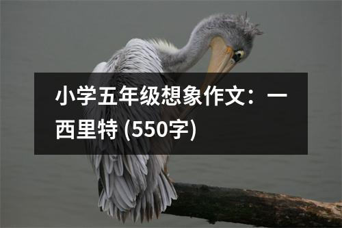 小學(xué)五年級(jí)想象作文：一西里特 (550字)