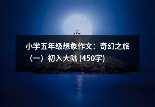 小學(xué)五年級(jí)想象作文：奇幻之旅（一）初入大陸 (450字)