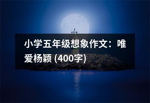 小學(xué)五年級(jí)想象作文：唯愛(ài)楊穎 (400字)