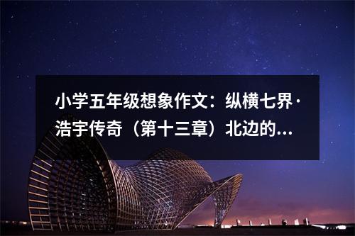 小學五年級想象作文：縱橫七界·浩宇傳奇（第十三章）北邊的古墓 (550字)
