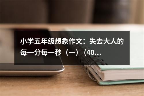 小學五年級想象作文：失去大人的每一分每一秒（一） (400字)