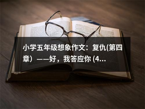 小學五年級想象作文：復仇(第四章）——好，我答應你 (450字)