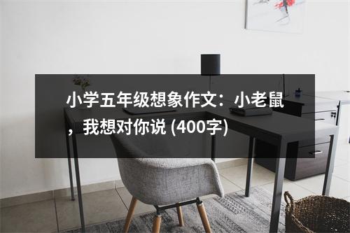 小學五年級想象作文：小老鼠，我想對你說 (400字)