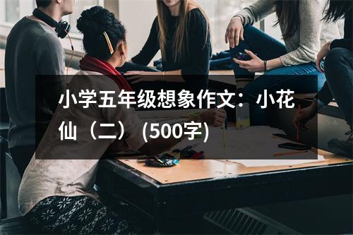 小學(xué)五年級(jí)想象作文：小花仙（二） (500字)
