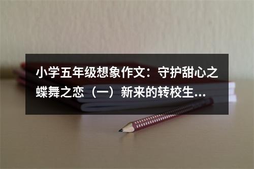 小學(xué)五年級(jí)想象作文：守護(hù)甜心之蝶舞之戀（一）新來(lái)的轉(zhuǎn)校生（2） (400字)