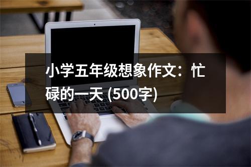 小學(xué)五年級想象作文：忙碌的一天 (500字)