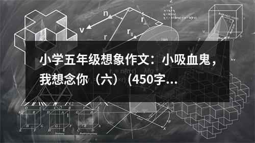 小學(xué)五年級想象作文：小吸血鬼，我想念你（六） (450字)