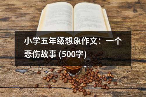 小學(xué)五年級(jí)想象作文：一個(gè)悲傷故事 (500字)