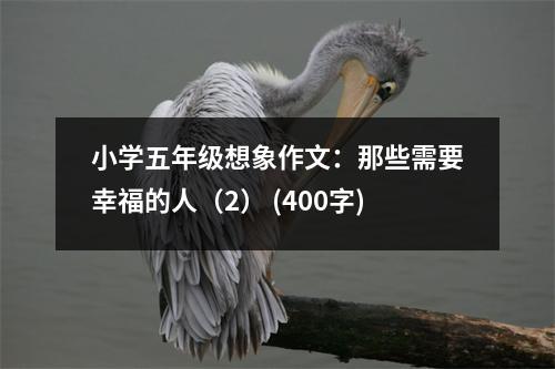 小學(xué)五年級(jí)想象作文：那些需要幸福的人（2） (400字)