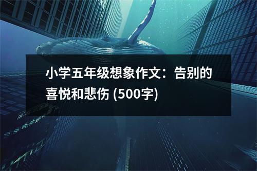 小學五年級想象作文：告別的喜悅和悲傷 (500字)
