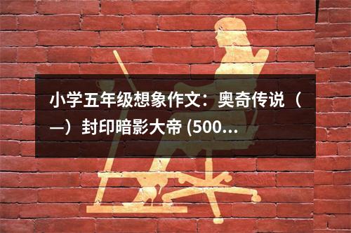 小學(xué)五年級想象作文：奧奇?zhèn)髡f（—）封印暗影大帝 (500字)