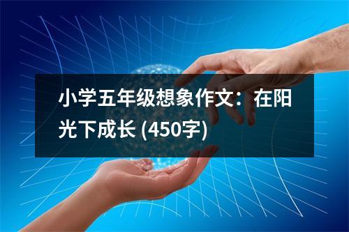 小學(xué)五年級想象作文：在陽光下成長 (450字)