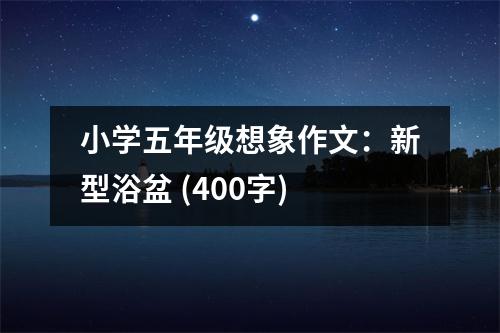 小學(xué)五年級想象作文：新型浴盆 (400字)
