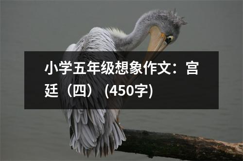 小學(xué)五年級想象作文：宮廷（四） (450字)