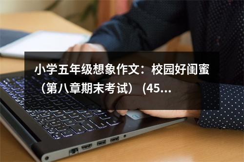 小學五年級想象作文：校園好閨蜜（第八章期末考試） (450字)