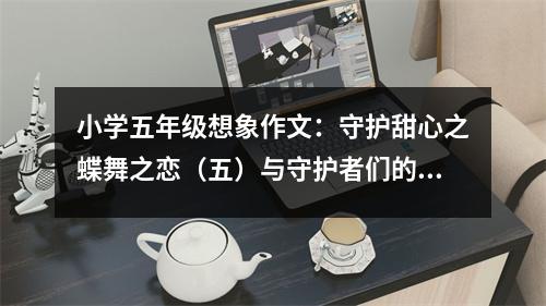 小學(xué)五年級想象作文：守護(hù)甜心之蝶舞之戀（五）與守護(hù)者們的戰(zhàn)斗 (550字)