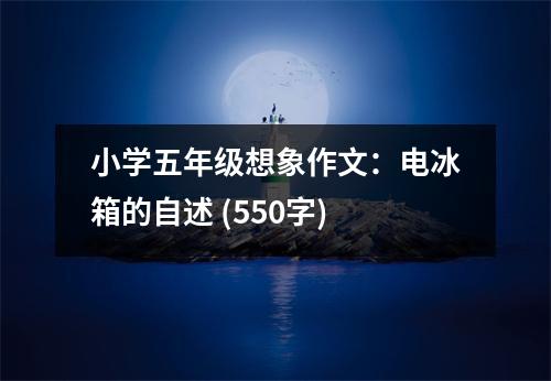 小學(xué)五年級想象作文：電冰箱的自述 (550字)