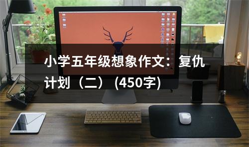小學(xué)五年級(jí)想象作文：復(fù)仇計(jì)劃（二） (450字)