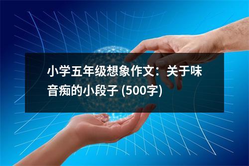 小學(xué)五年級想象作文：關(guān)于味音癡的小段子 (500字)