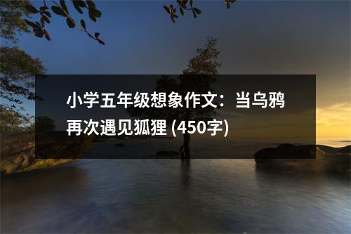 小學(xué)五年級(jí)想象作文：當(dāng)烏鴉再次遇見狐貍 (450字)