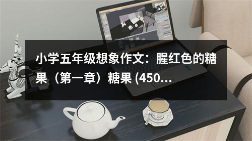 小學(xué)五年級(jí)想象作文：腥紅色的糖果（第一章）糖果 (450字)