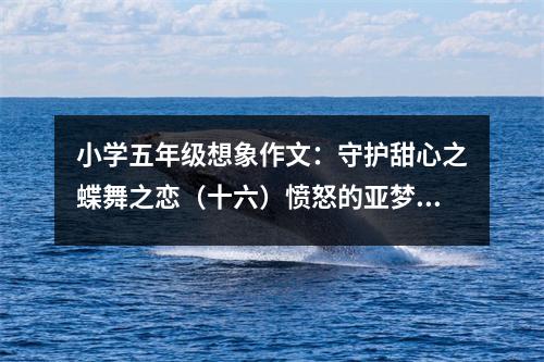 小學(xué)五年級(jí)想象作文：守護(hù)甜心之蝶舞之戀（十六）憤怒的亞夢(mèng) (400字)