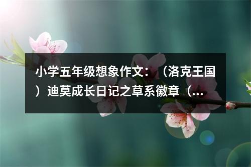 小學(xué)五年級(jí)想象作文：（洛克王國(guó)）迪莫成長(zhǎng)日記之草系徽章（第一章）噩夢(mèng) (450字)