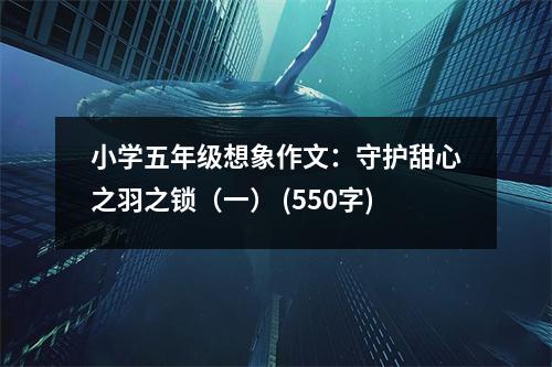 小學(xué)五年級想象作文：守護(hù)甜心之羽之鎖（一） (550字)