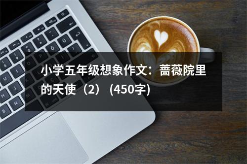 小學(xué)五年級想象作文：薔薇院里的天使（2） (450字)