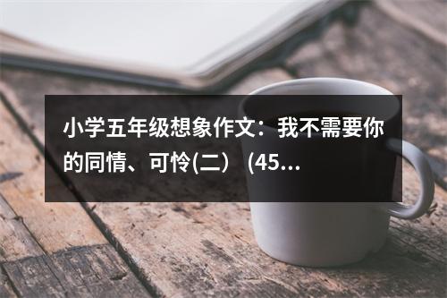 小學五年級想象作文：我不需要你的同情、可憐(二） (450字)