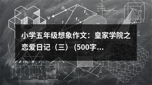 小學(xué)五年級(jí)想象作文：皇家學(xué)院之戀愛(ài)日記（三） (500字)